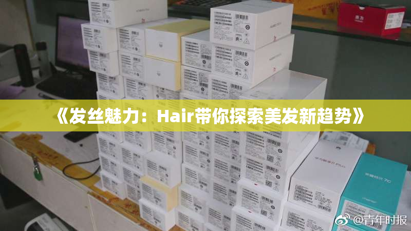 《发丝魅力：Hair带你探索美发新趋势》