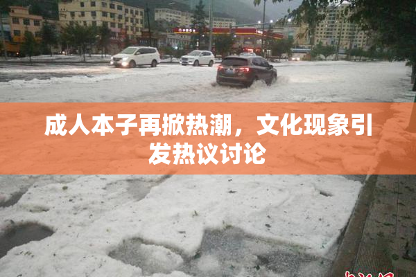 成人本子再掀热潮，文化现象引发热议讨论