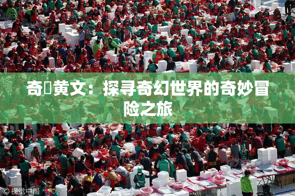 奇犽黄文：探寻奇幻世界的奇妙冒险之旅