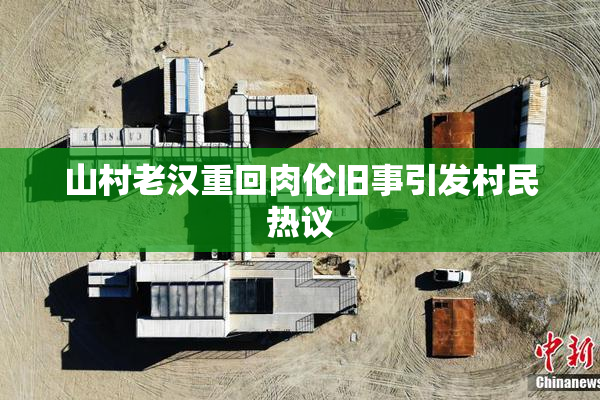 山村老汉重回肉伦旧事引发村民热议