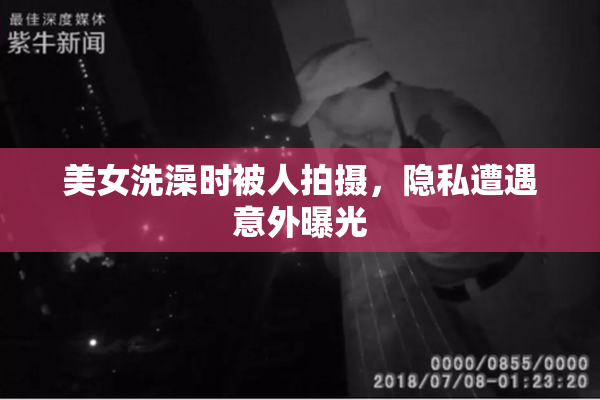 美女洗澡时被人拍摄，隐私遭遇意外曝光