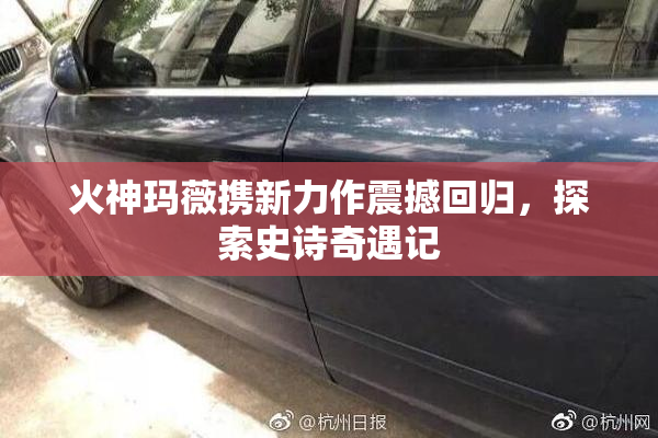 火神玛薇携新力作震撼回归，探索史诗奇遇记