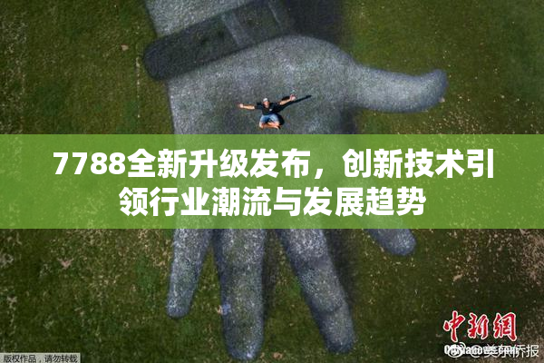 7788全新升级发布，创新技术引领行业潮流与发展趋势