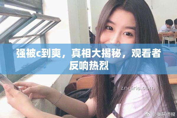强被c到爽，真相大揭秘，观看者反响热烈