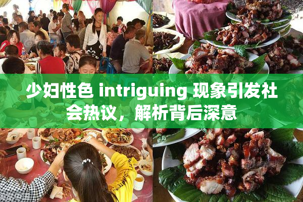 少妇性色 intriguing 现象引发社会热议，解析背后深意