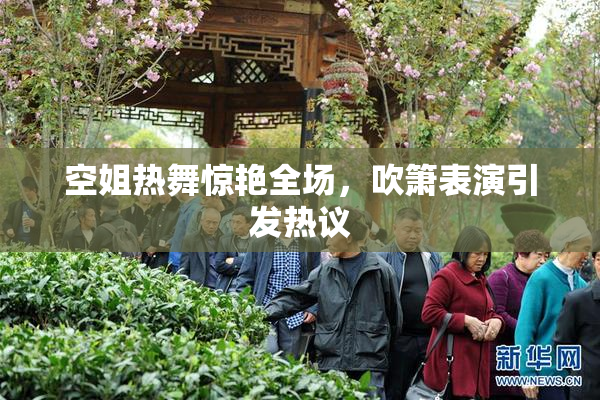 空姐热舞惊艳全场，吹箫表演引发热议