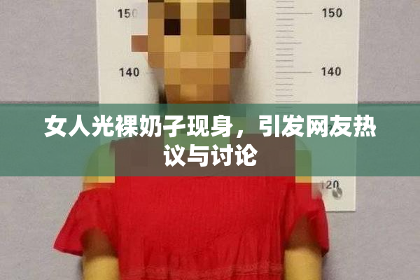 女人光裸奶孑现身，引发网友热议与讨论