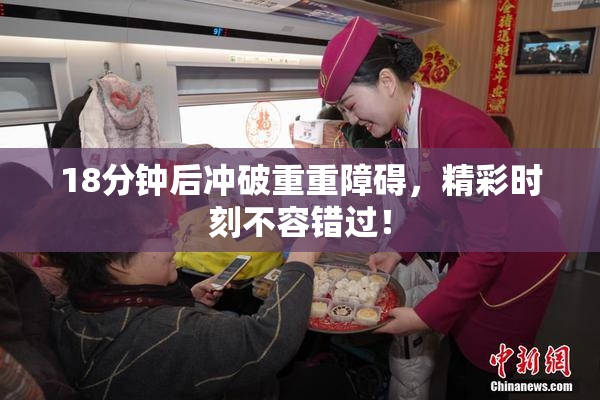 18分钟后冲破重重障碍，精彩时刻不容错过！