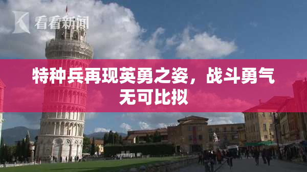 特种兵再现英勇之姿，战斗勇气无可比拟
