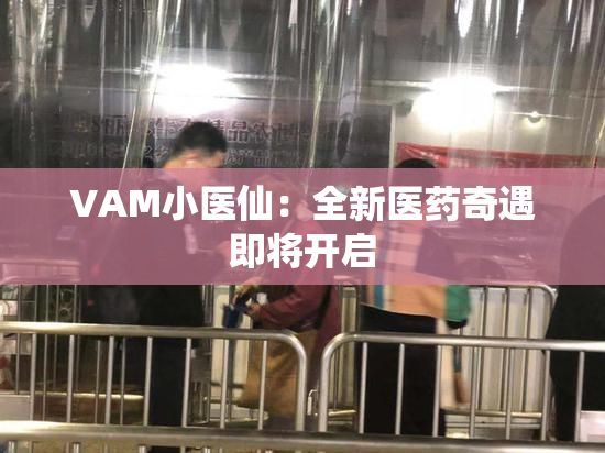 VAM小医仙：全新医药奇遇即将开启