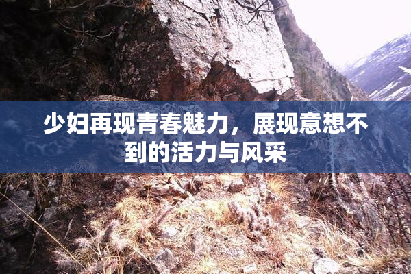 少妇再现青春魅力，展现意想不到的活力与风采