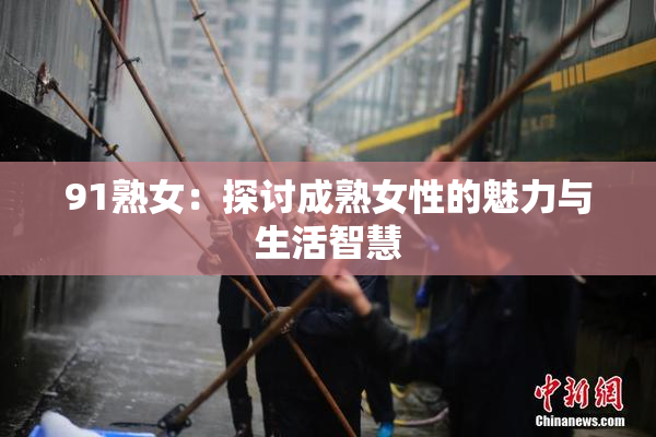 91熟女：探讨成熟女性的魅力与生活智慧
