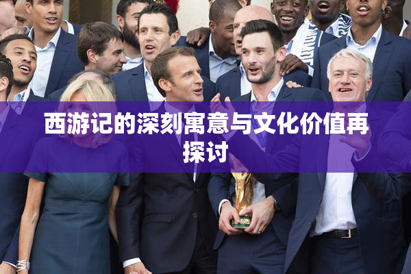 西游记的深刻寓意与文化价值再探讨