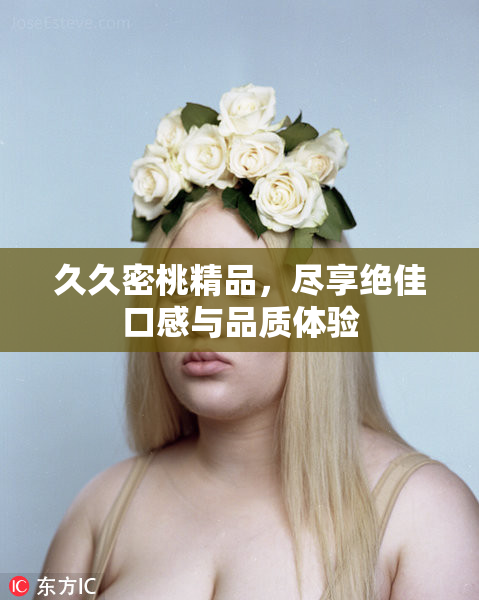 久久密桃精品，尽享绝佳口感与品质体验