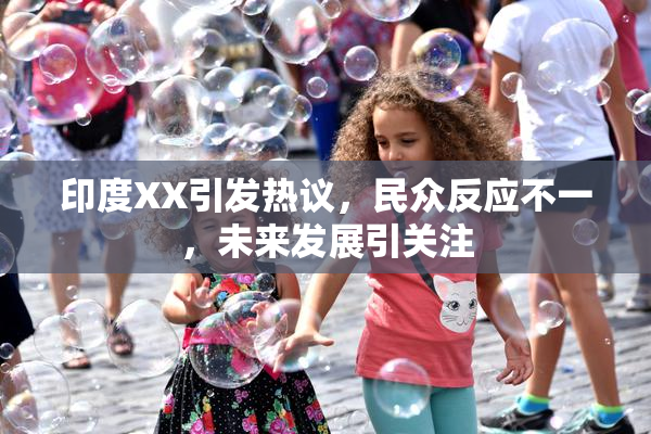 印度XX引发热议，民众反应不一，未来发展引关注
