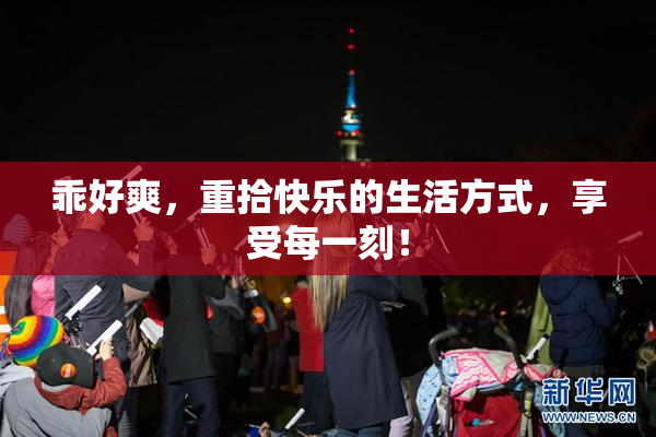 乖好爽，重拾快乐的生活方式，享受每一刻！
