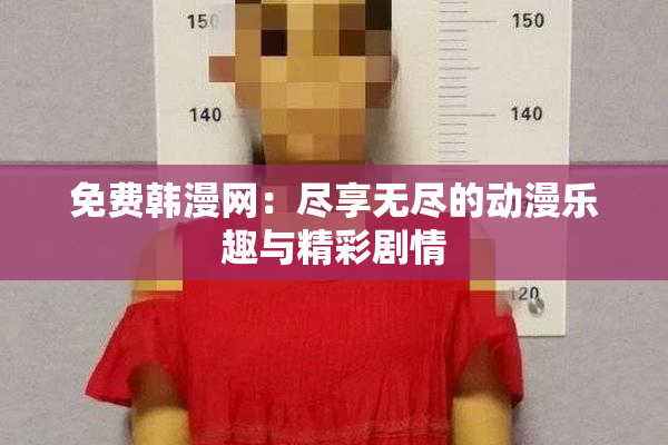 免费韩漫网：尽享无尽的动漫乐趣与精彩剧情