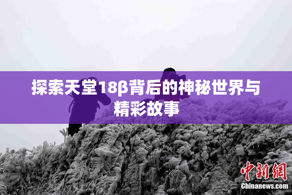 探索天堂18β背后的神秘世界与精彩故事