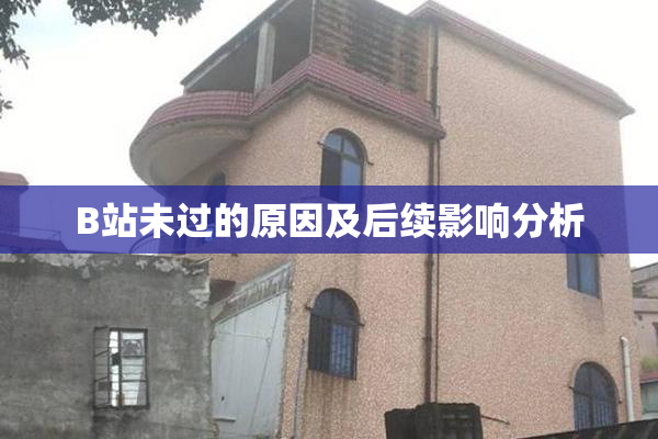 B站未过的原因及后续影响分析