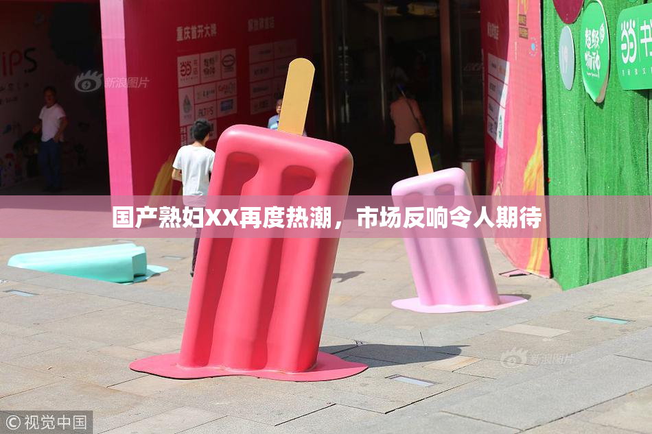 国产熟妇XX再度热潮，市场反响令人期待