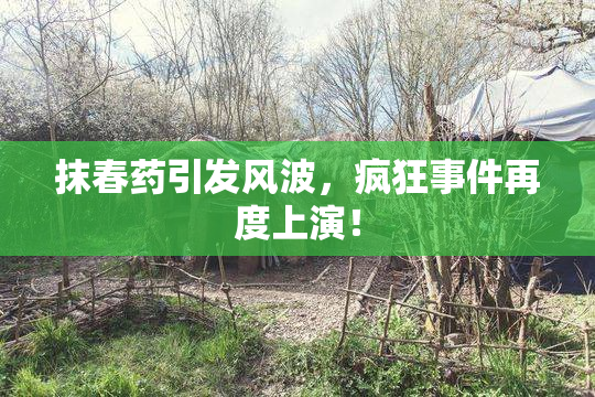抹春药引发风波，疯狂事件再度上演！