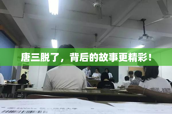 唐三脱了，背后的故事更精彩！