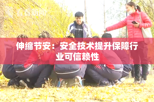 伸缩节安：安全技术提升保障行业可信赖性