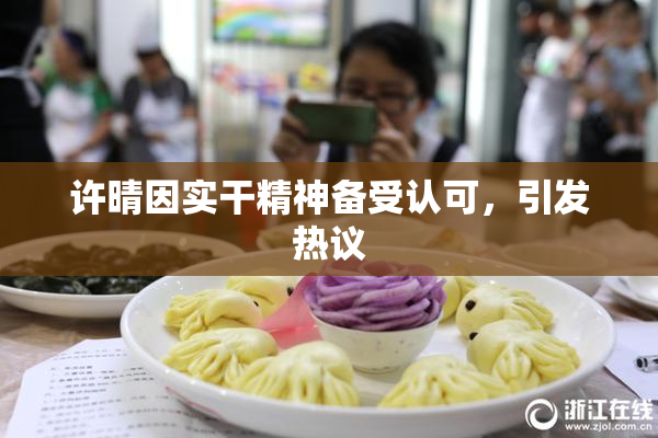 许晴因实干精神备受认可，引发热议