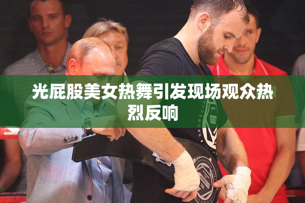 光屁股美女热舞引发现场观众热烈反响