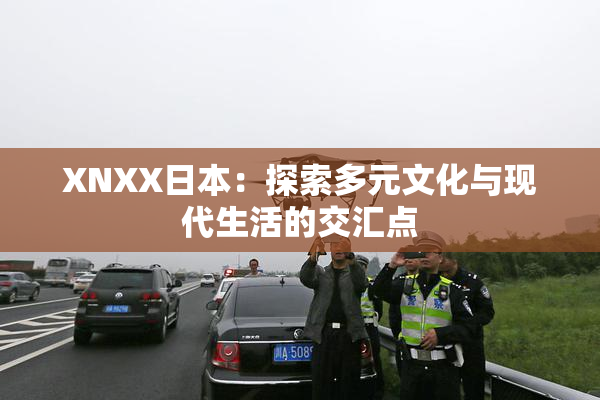 XNXX日本：探索多元文化与现代生活的交汇点