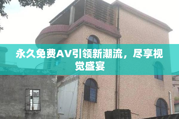 永久免费AV引领新潮流，尽享视觉盛宴