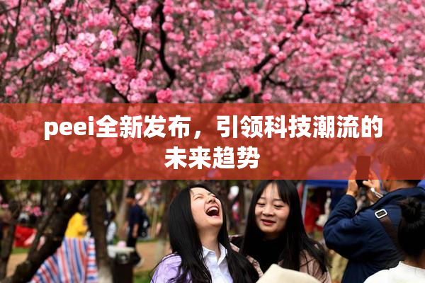 peei全新发布，引领科技潮流的未来趋势