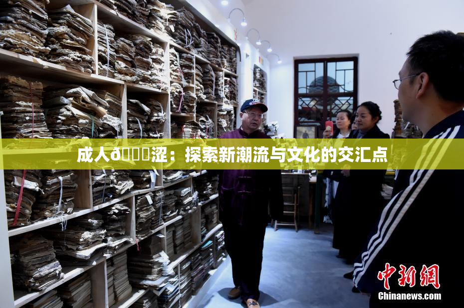 成人🔞涩：探索新潮流与文化的交汇点