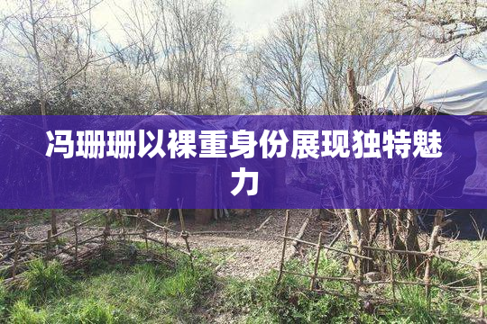 冯珊珊以裸重身份展现独特魅力