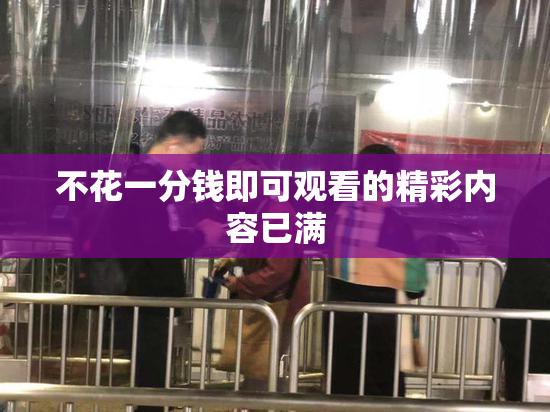 不花一分钱即可观看的精彩内容已满