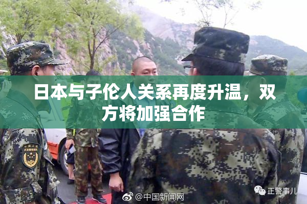 日本与子伦人关系再度升温，双方将加强合作