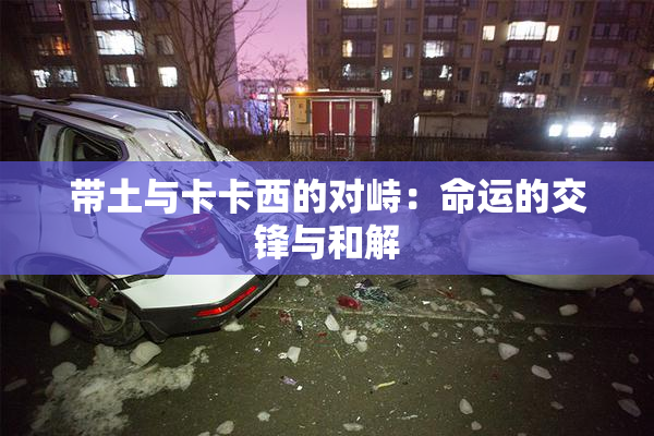 带土与卡卡西的对峙：命运的交锋与和解