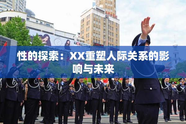 性的探索：XX重塑人际关系的影响与未来