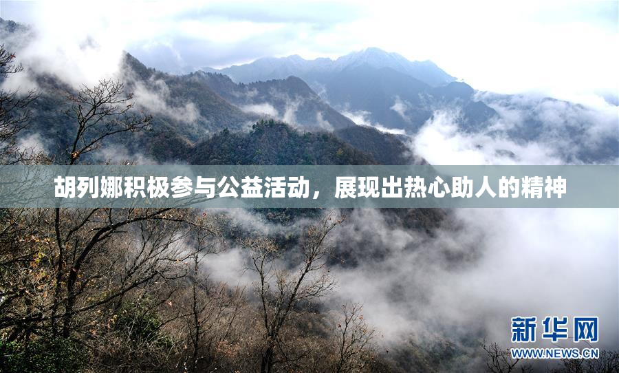 胡列娜积极参与公益活动，展现出热心助人的精神