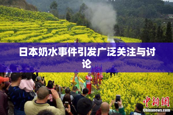 日本奶水事件引发广泛关注与讨论