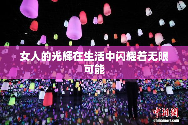 女人的光辉在生活中闪耀着无限可能