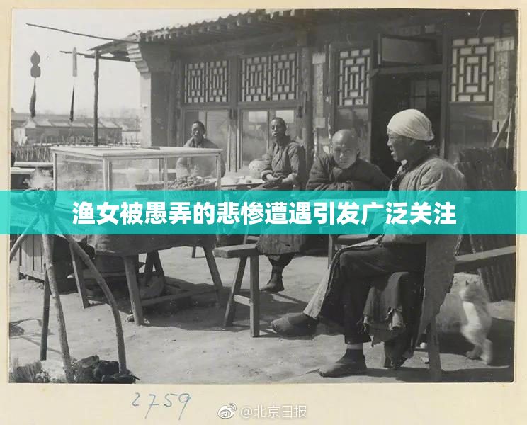 渔女被愚弄的悲惨遭遇引发广泛关注