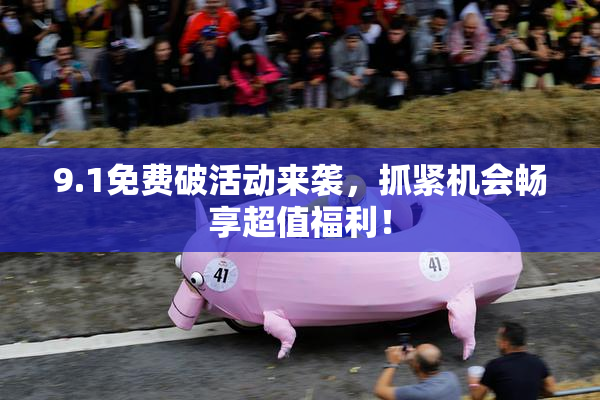 9.1免费破活动来袭，抓紧机会畅享超值福利！