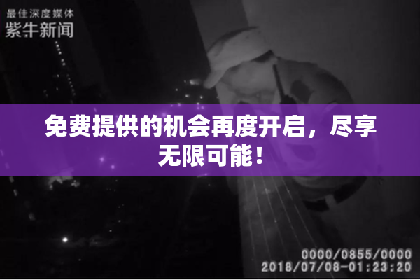 免费提供的机会再度开启，尽享无限可能！
