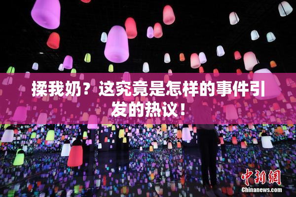 揉我奶？这究竟是怎样的事件引发的热议！