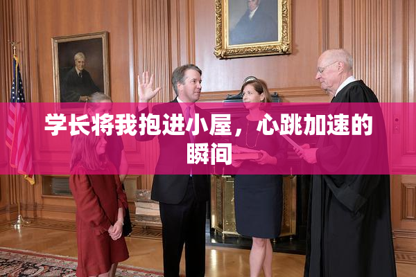 学长将我抱进小屋，心跳加速的瞬间