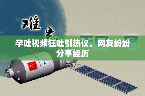 孕吐视频狂吐引热议，网友纷纷分享经历