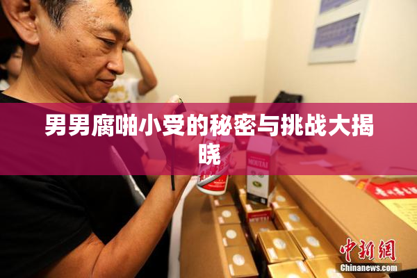男男腐啪小受的秘密与挑战大揭晓