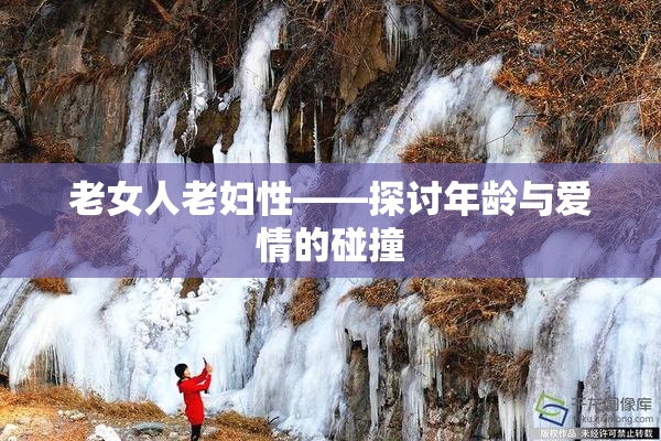 老女人老妇性——探讨年龄与爱情的碰撞