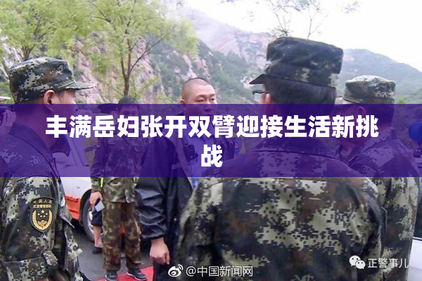 丰满岳妇张开双臂迎接生活新挑战
